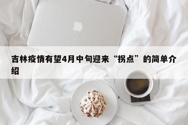 吉林疫情有望4月中旬迎来“拐点”的简单介绍
