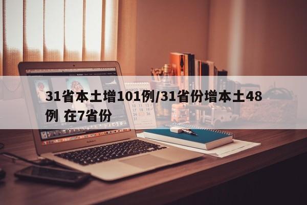 31省本土增101例/31省份增本土48例 在7省份