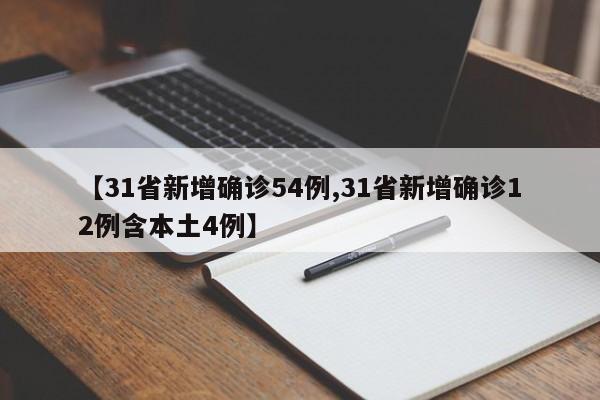 【31省新增确诊54例,31省新增确诊12例含本土4例】