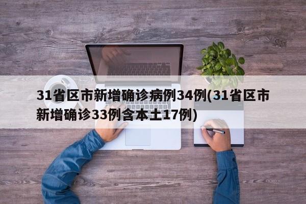31省区市新增确诊病例34例(31省区市新增确诊33例含本土17例)