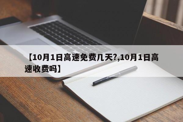 【10月1日高速免费几天?,10月1日高速收费吗】