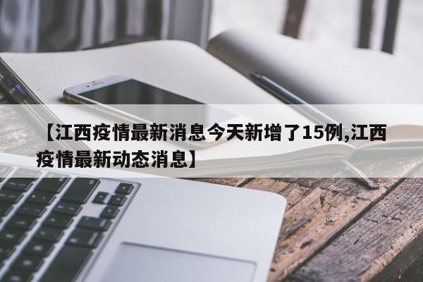 【江西疫情最新消息今天新增了15例,江西疫情最新动态消息】