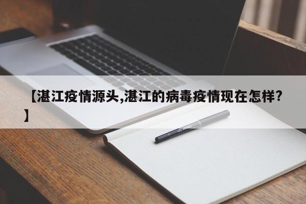 【湛江疫情源头,湛江的病毒疫情现在怎样?】