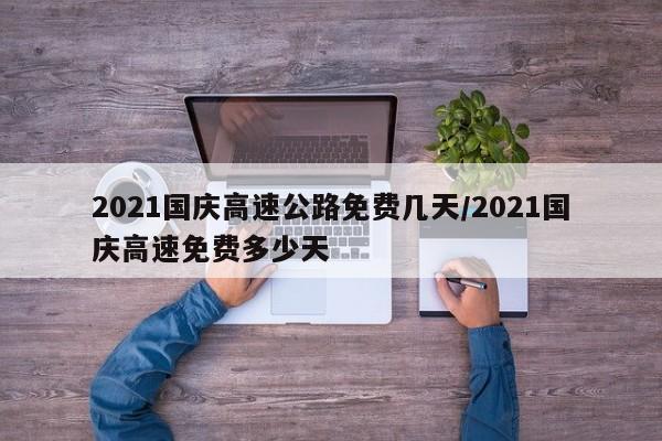 2021国庆高速公路免费几天/2021国庆高速免费多少天