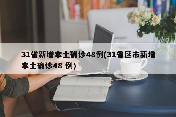 31省新增本土确诊48例(31省区市新增本土确诊48 例)