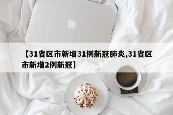【31省区市新增31例新冠肺炎,31省区市新增2例新冠】