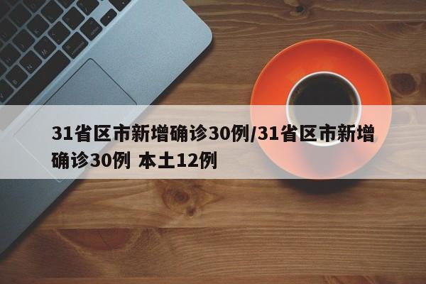 31省区市新增确诊30例/31省区市新增确诊30例 本土12例