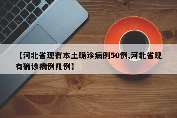 【河北省现有本土确诊病例50例,河北省现有确诊病例几例】