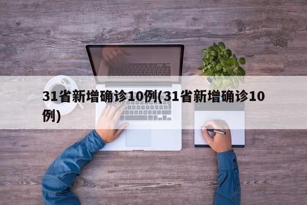 31省新增确诊10例(31省新增确诊10例)