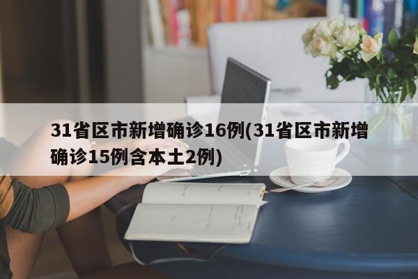 31省区市新增确诊16例(31省区市新增确诊15例含本土2例)