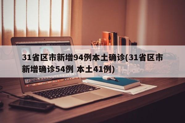 31省区市新增94例本土确诊(31省区市新增确诊54例 本土41例)