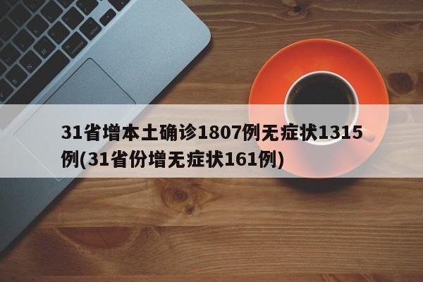 31省增本土确诊1807例无症状1315例(31省份增无症状161例)