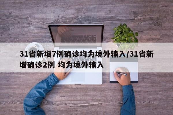 31省新增7例确诊均为境外输入/31省新增确诊2例 均为境外输入