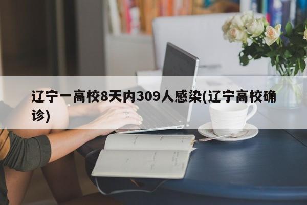 辽宁一高校8天内309人感染(辽宁高校确诊)