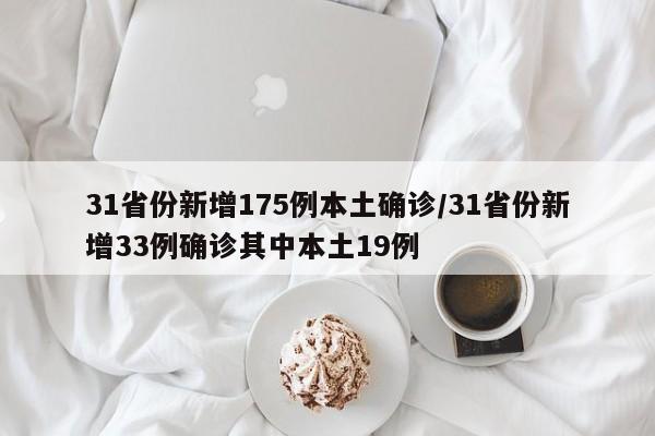 31省份新增175例本土确诊/31省份新增33例确诊其中本土19例