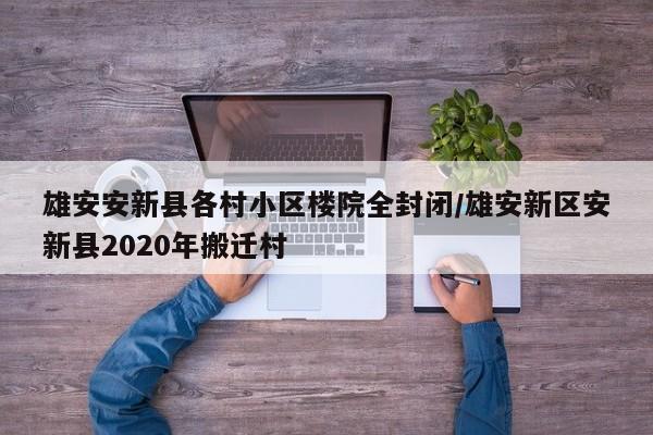 雄安安新县各村小区楼院全封闭/雄安新区安新县2020年搬迁村