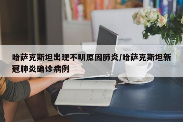 哈萨克斯坦出现不明原因肺炎/哈萨克斯坦新冠肺炎确诊病例