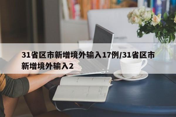 31省区市新增境外输入17例/31省区市新增境外输入2