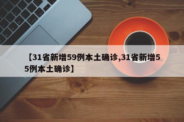 【31省新增59例本土确诊,31省新增55例本土确诊】