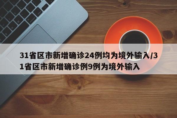 31省区市新增确诊24例均为境外输入/31省区市新增确诊例9例为境外输入