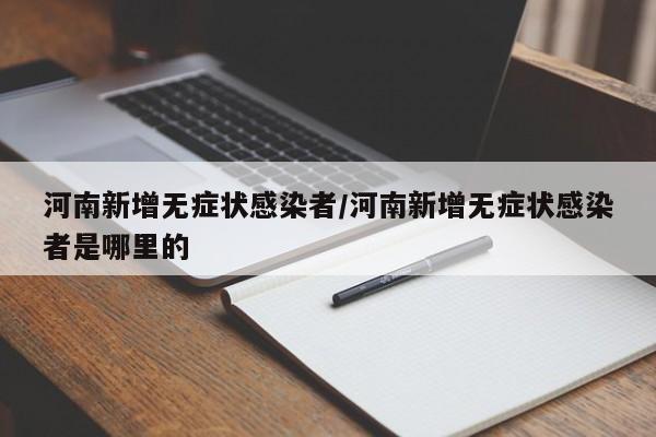 河南新增无症状感染者/河南新增无症状感染者是哪里的
