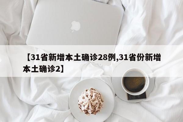 【31省新增本土确诊28例,31省份新增本土确诊2】