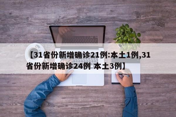 【31省份新增确诊21例:本土1例,31省份新增确诊24例 本土3例】
