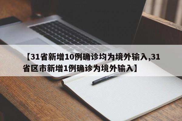 【31省新增10例确诊均为境外输入,31省区市新增1例确诊为境外输入】