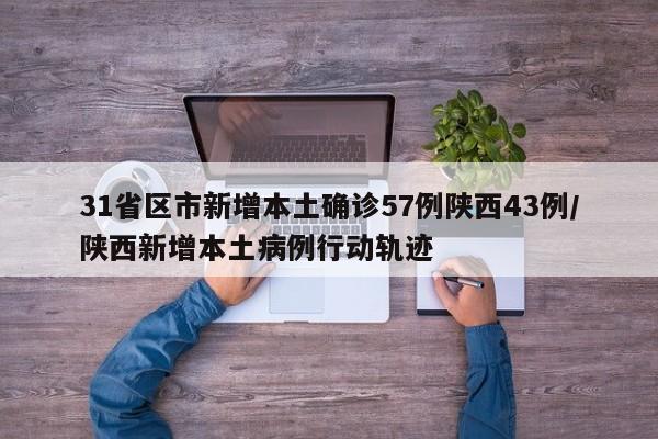 31省区市新增本土确诊57例陕西43例/陕西新增本土病例行动轨迹