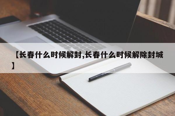 【长春什么时候解封,长春什么时候解除封城】