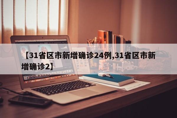 【31省区市新增确诊24例,31省区市新增确诊2】