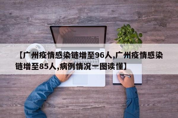 【广州疫情感染链增至96人,广州疫情感染链增至85人,病例情况一图读懂】