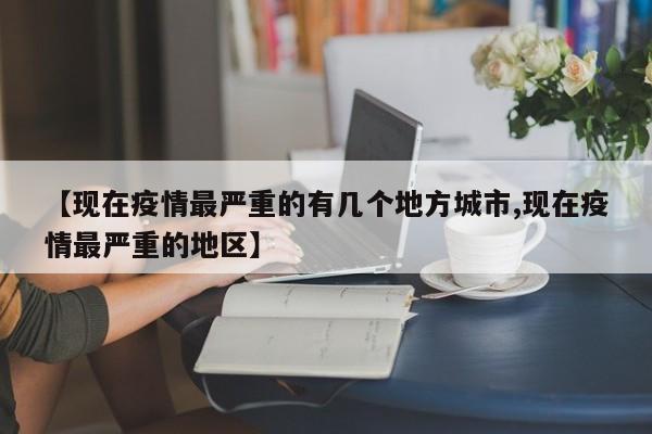 【现在疫情最严重的有几个地方城市,现在疫情最严重的地区】