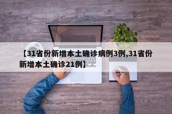 【31省份新增本土确诊病例3例,31省份新增本土确诊21例】