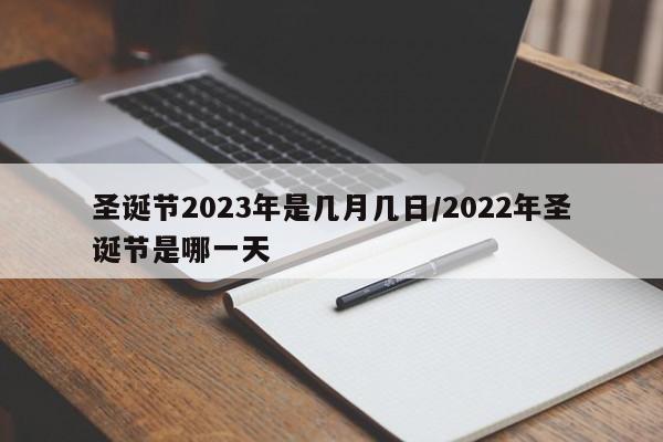圣诞节2023年是几月几日/2022年圣诞节是哪一天
