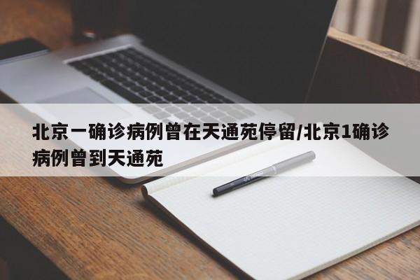 北京一确诊病例曾在天通苑停留/北京1确诊病例曾到天通苑