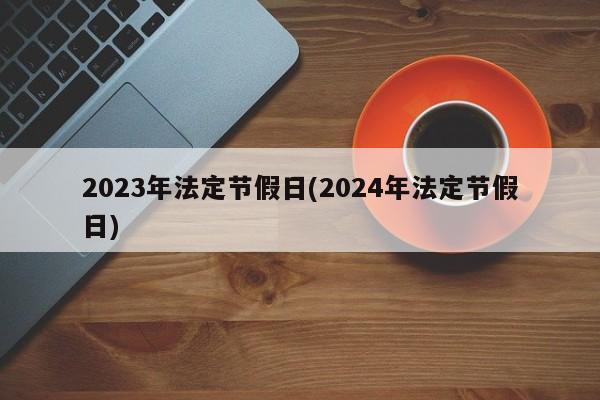 2023年法定节假日(2024年法定节假日)