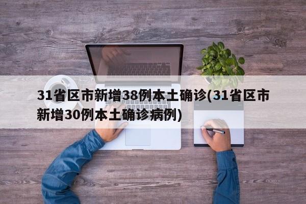31省区市新增38例本土确诊(31省区市新增30例本土确诊病例)