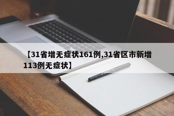 【31省增无症状161例,31省区市新增113例无症状】
