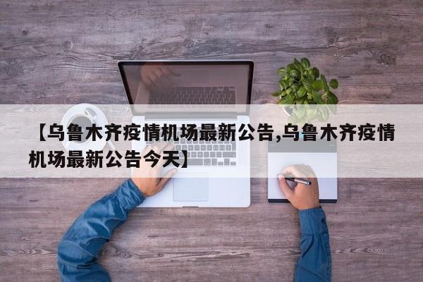 【乌鲁木齐疫情机场最新公告,乌鲁木齐疫情机场最新公告今天】
