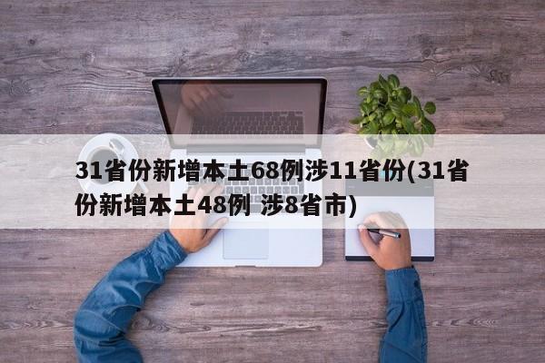 31省份新增本土68例涉11省份(31省份新增本土48例 涉8省市)