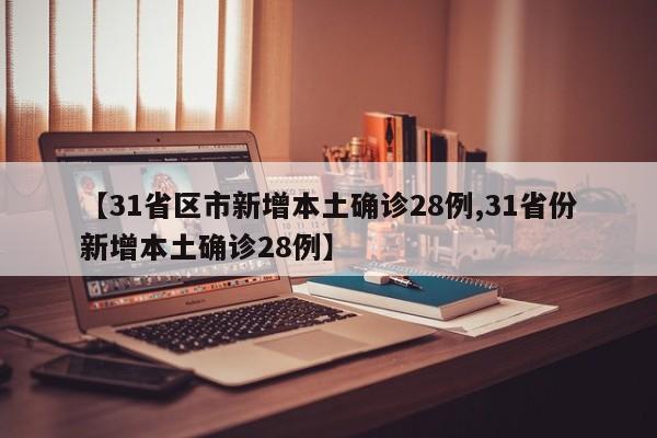 【31省区市新增本土确诊28例,31省份新增本土确诊28例】