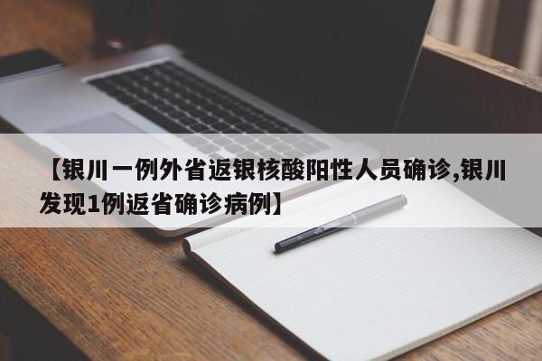【银川一例外省返银核酸阳性人员确诊,银川发现1例返省确诊病例】