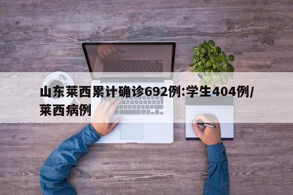 山东莱西累计确诊692例:学生404例/莱西病例