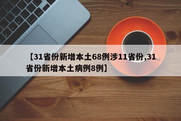 【31省份新增本土68例涉11省份,31省份新增本土病例8例】