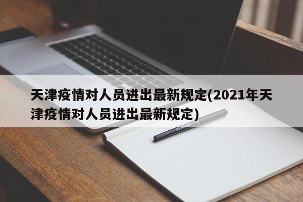 天津疫情对人员进出最新规定(2021年天津疫情对人员进出最新规定)