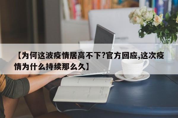 【为何这波疫情居高不下?官方回应,这次疫情为什么持续那么久】