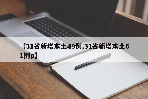 【31省新增本土49例,31省新增本土61例p】