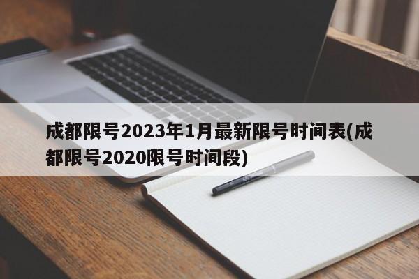 成都限号2023年1月最新限号时间表(成都限号2020限号时间段)