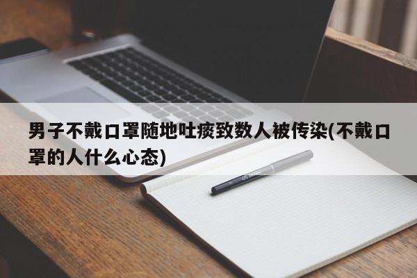 男子不戴口罩随地吐痰致数人被传染(不戴口罩的人什么心态)